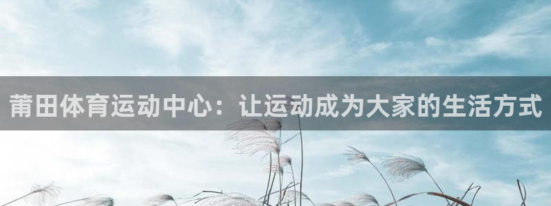 3377体育不出款：莆田体育运动中心