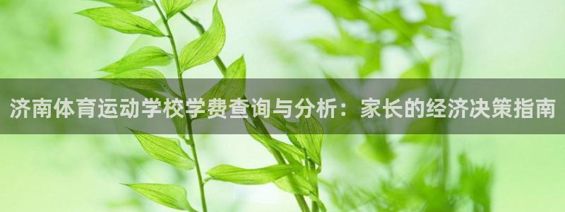 3377体育电子：济南体育运动学校学费查询与分析：家长的经济
