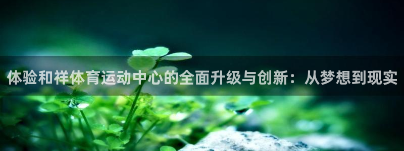 3377体育现在叫什么：体验和祥体育运动中心的全面升级与创新