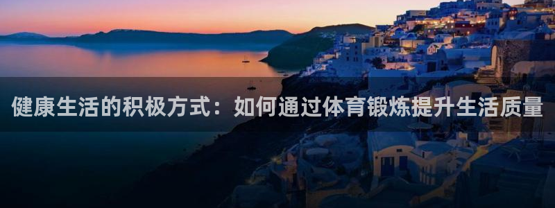  3377体育是什么：健康生活的积极方式：如何通过体育锻炼提升