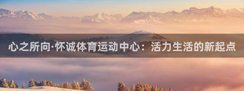  3377体育十大必吃榜：心之所向·怀诚体育运动中心：活力生活